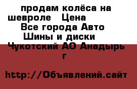 продам колёса на шевроле › Цена ­ 10 000 - Все города Авто » Шины и диски   . Чукотский АО,Анадырь г.